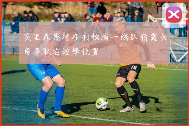 莫里森期待在利物浦一线队崭露头角争取右边锋位置
