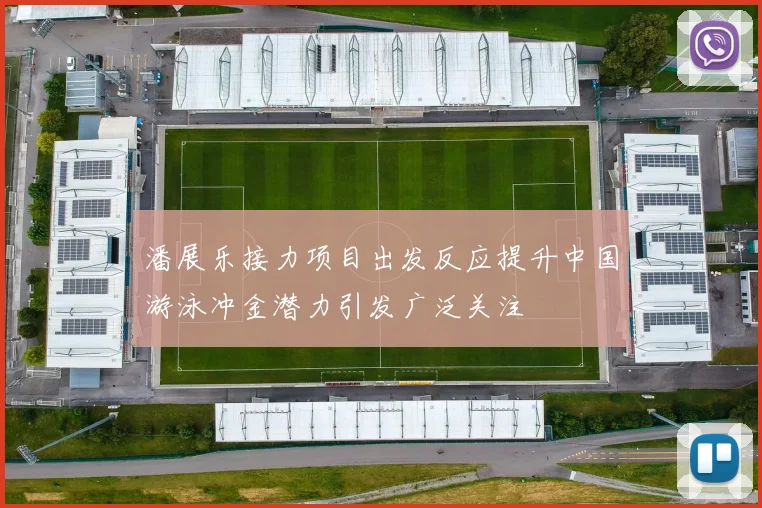 潘展乐接力项目出发反应提升中国游泳冲金潜力引发广泛关注