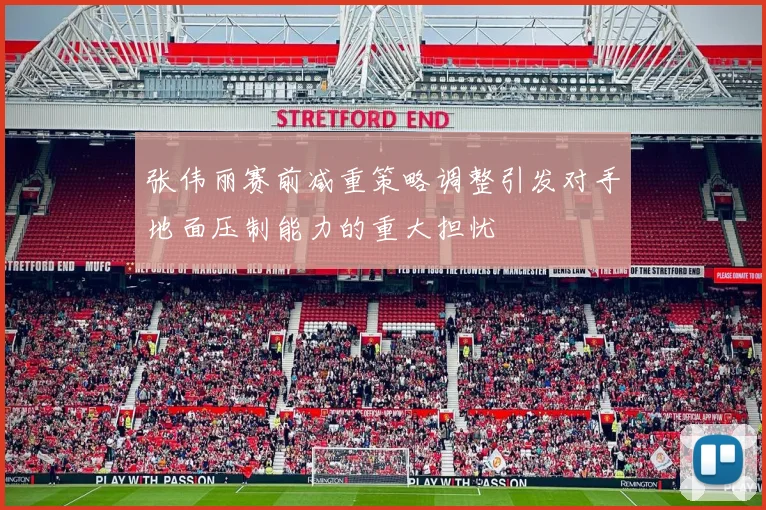 张伟丽赛前减重策略调整引发对手地面压制能力的重大担忧